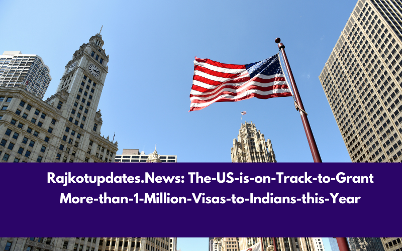 Rajkotupdates.News:  The-US-is-on-Track-to-Grant-More-than-1-Million-Visas-to-Indians-